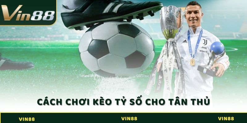 Cách chơi kèo tỷ số cho tân thủ đơn giản nhất 