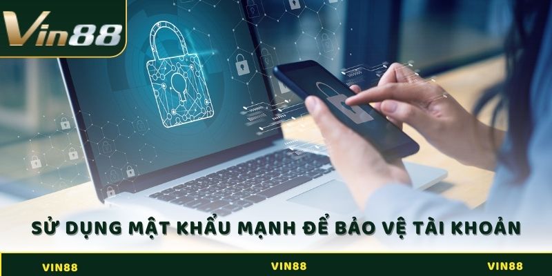 Nên sử dụng mật khẩu mạnh để bảo vệ tài khoản