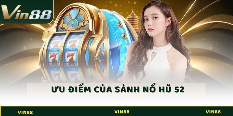Những ưu điểm mà sảnh nổ hũ 52 sở hữu