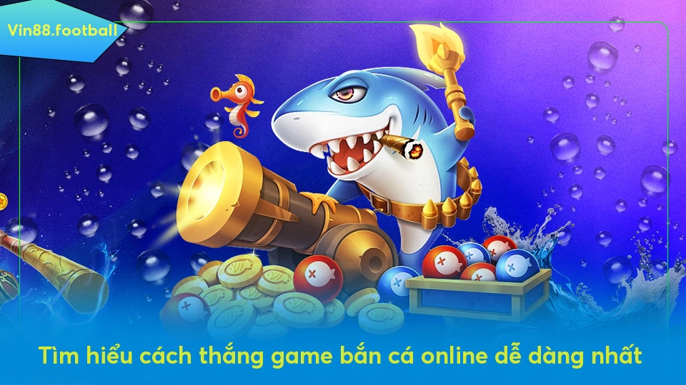 Tìm hiểu cách thắng game bắn cá online dễ dàng nhất 